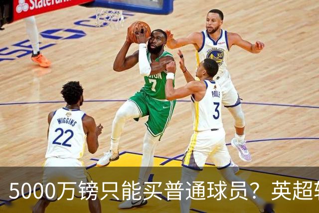 5000万镑只能买普通球员？英超转会市场彻底疯了